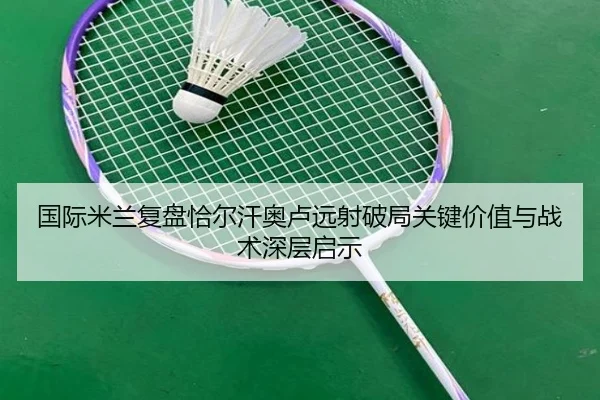 国际米兰复盘恰尔汗奥卢远射破局关键价值与战术深层启示