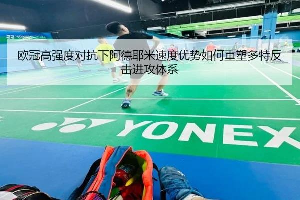 欧冠高强度对抗下阿德耶米速度优势如何重塑多特反击进攻体系