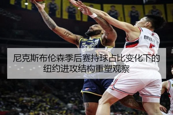 尼克斯布伦森季后赛持球占比变化下的纽约进攻结构重塑观察