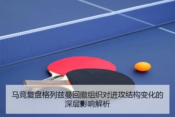 马竞复盘格列兹曼回撤组织对进攻结构变化的深层影响解析